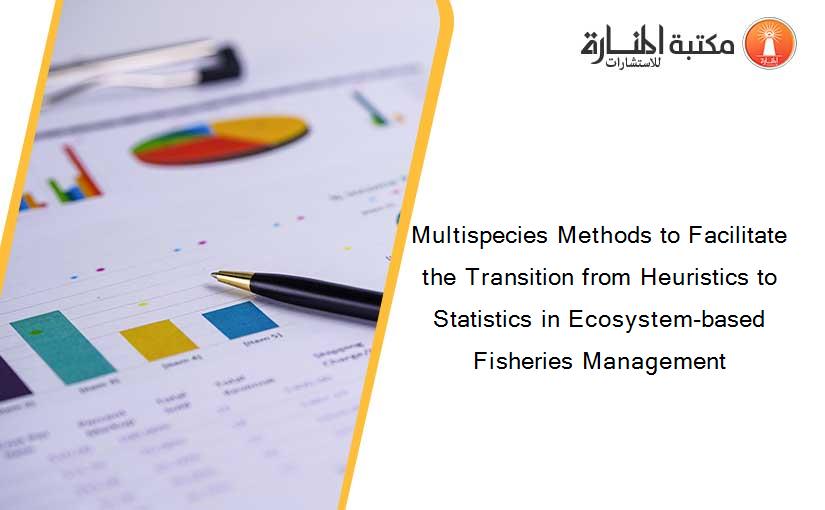 Multispecies Methods to Facilitate the Transition from Heuristics to Statistics in Ecosystem-based Fisheries Management