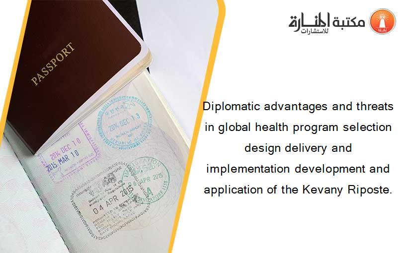Diplomatic advantages and threats in global health program selection design delivery and implementation development and application of the Kevany Riposte.
