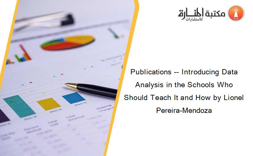Publications -- Introducing Data Analysis in the Schools Who Should Teach It and How by Lionel Pereira-Mendoza