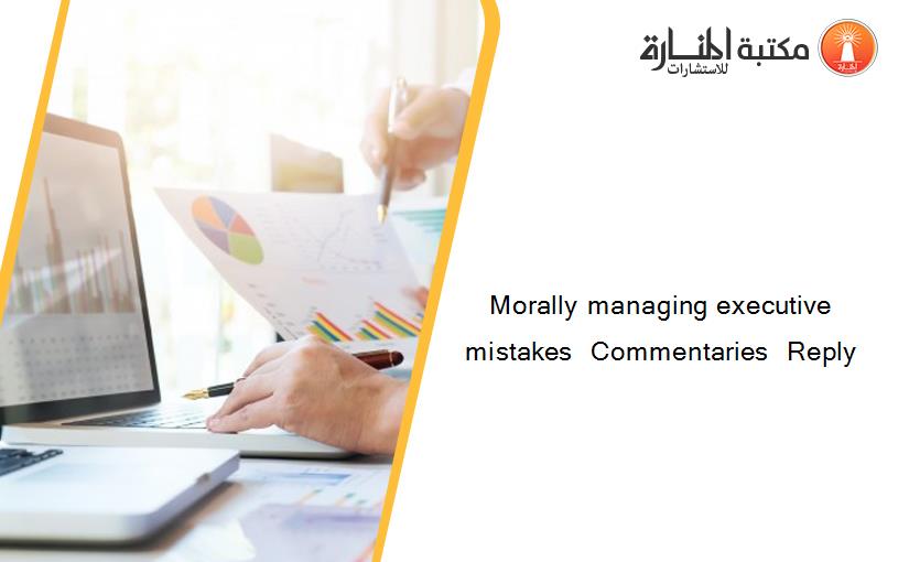 Morally managing executive mistakes  Commentaries  Reply
