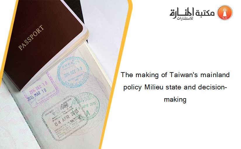 The making of Taiwan's mainland policy Milieu state and decision-making