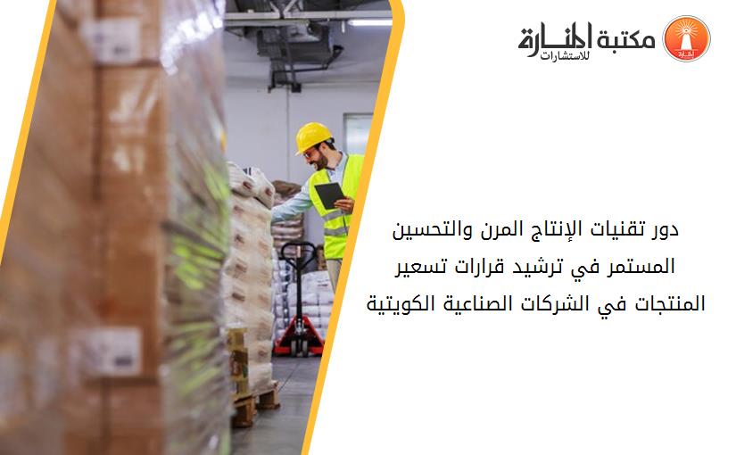 دور تقنيات الإنتاج المرن والتحسين المستمر في ترشيد قرارات تسعير المنتجات في الشركات الصناعية الكويتية