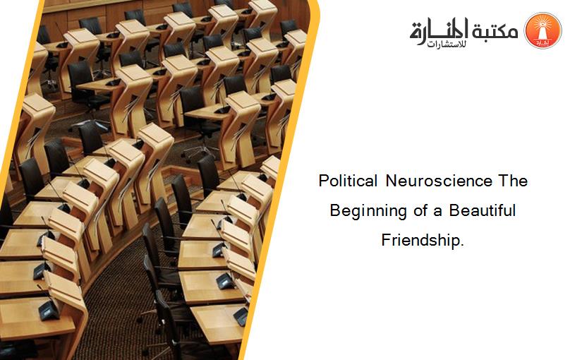 Political Neuroscience The Beginning of a Beautiful Friendship.