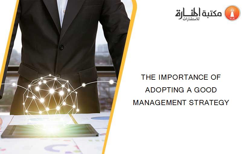THE IMPORTANCE OF ADOPTING A GOOD MANAGEMENT STRATEGY