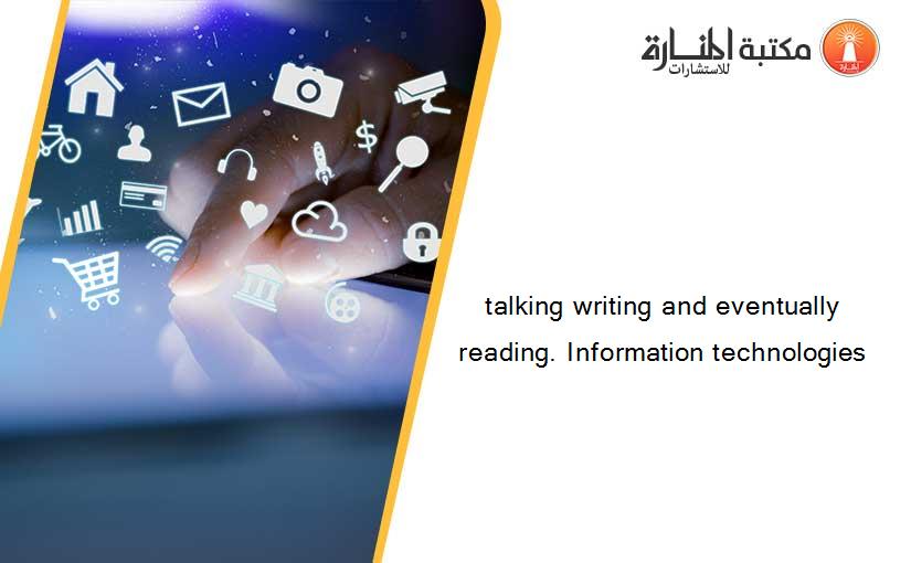 talking writing and eventually reading. Information technologies