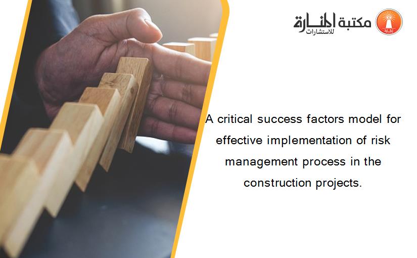 A critical success factors model for effective implementation of risk management process in the construction projects.