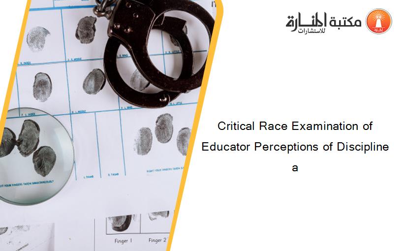Critical Race Examination of Educator Perceptions of Discipline a