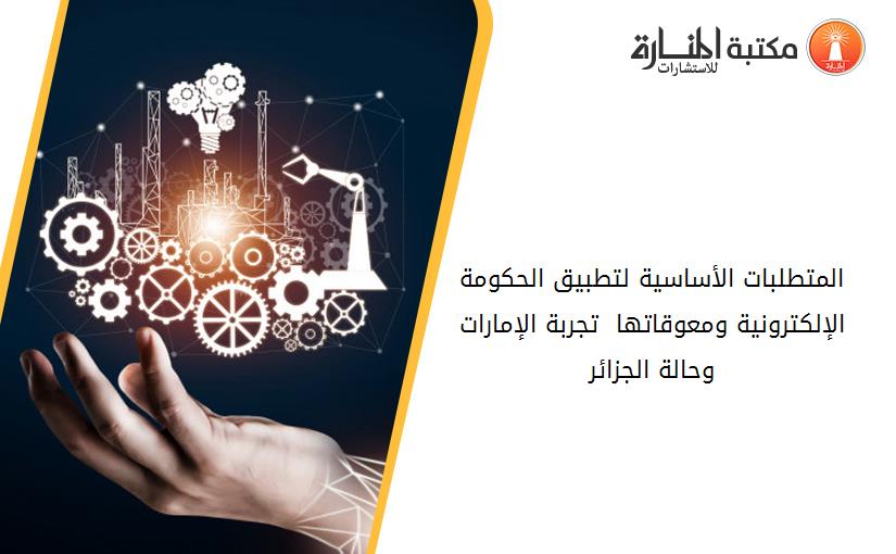 المتطلبات الأساسية لتطبيق الحكومة الإلكترونية ومعوقاتها - تجربة الإمارات وحالة الجزائر-
