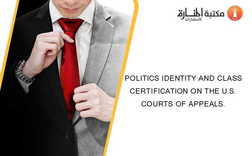 POLITICS IDENTITY AND CLASS CERTIFICATION ON THE U.S. COURTS OF APPEALS.