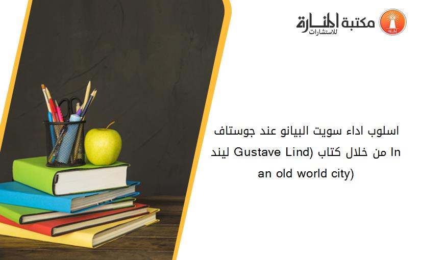 اسلوب اداء سويت البيانو عند جوستاف ليند Gustave Lind) من خلال کتاب (In an old world city)