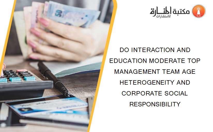 DO INTERACTION AND EDUCATION MODERATE TOP MANAGEMENT TEAM AGE HETEROGENEITY AND CORPORATE SOCIAL RESPONSIBILITY