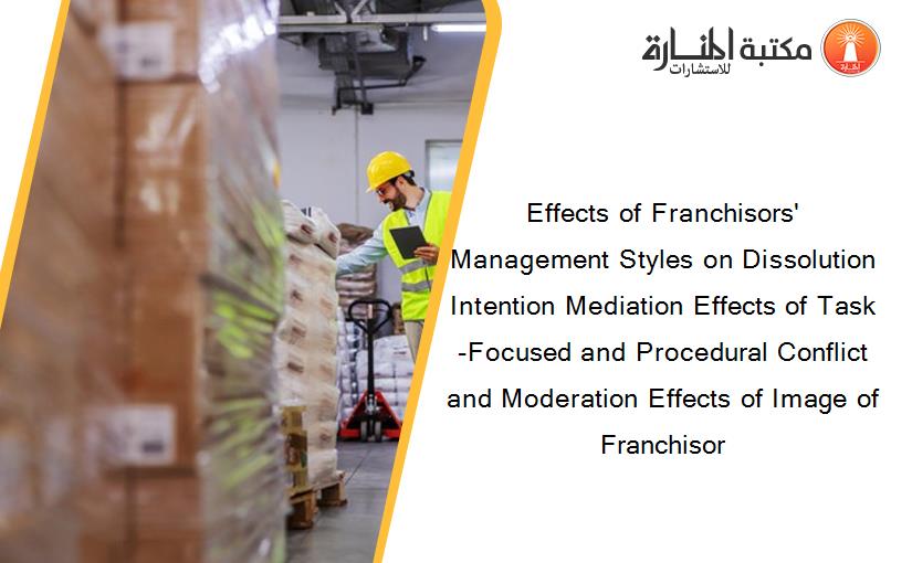 Effects of Franchisors' Management Styles on Dissolution Intention Mediation Effects of Task-Focused and Procedural Conflict and Moderation Effects of Image of Franchisor