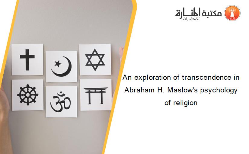 An exploration of transcendence in Abraham H. Maslow's psychology of religion