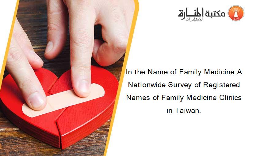 In the Name of Family Medicine A Nationwide Survey of Registered Names of Family Medicine Clinics in Taiwan.