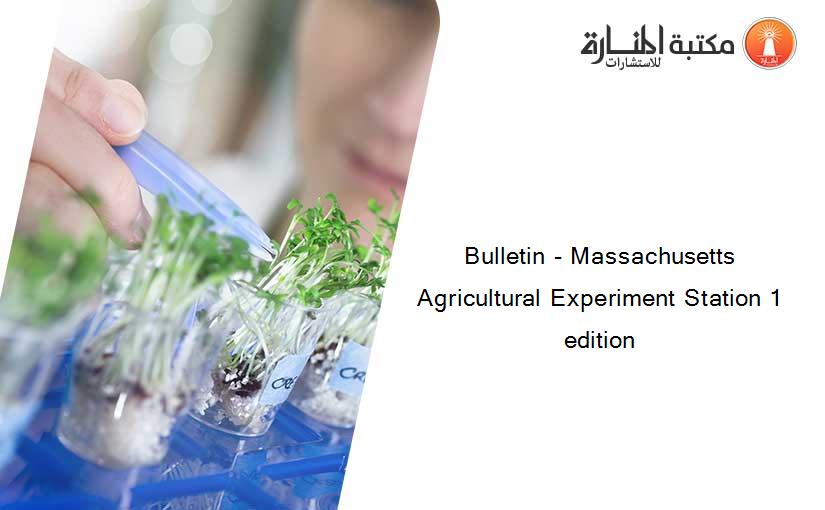 Bulletin - Massachusetts Agricultural Experiment Station 1 edition