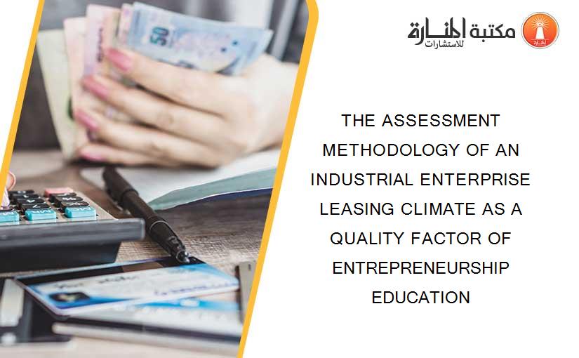 THE ASSESSMENT METHODOLOGY OF AN INDUSTRIAL ENTERPRISE LEASING CLIMATE AS A QUALITY FACTOR OF ENTREPRENEURSHIP EDUCATION