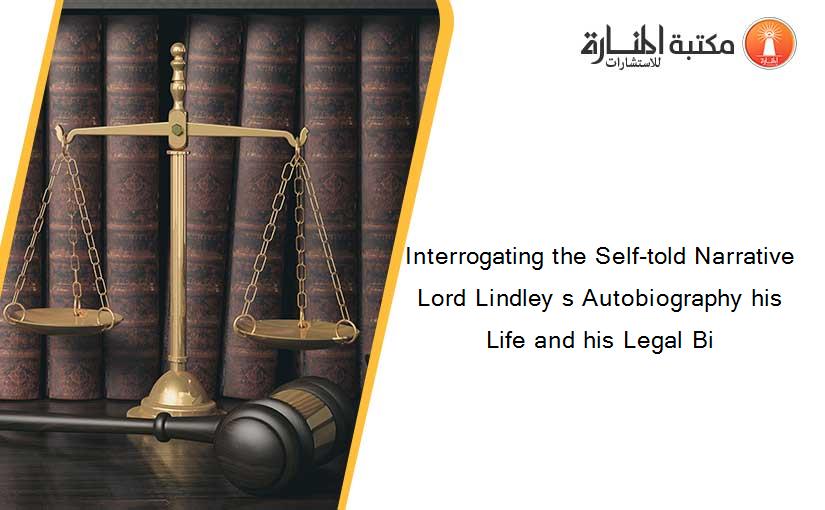 Interrogating the Self-told Narrative Lord Lindley s Autobiography his Life and his Legal Bi