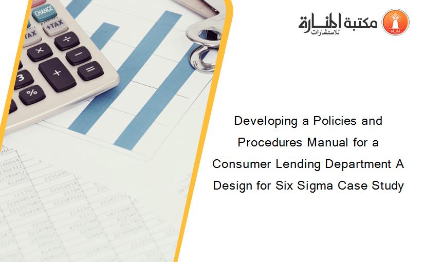 Developing a Policies and Procedures Manual for a Consumer Lending Department A Design for Six Sigma Case Study