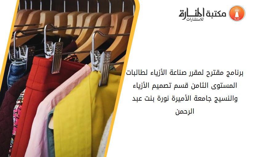 برنامج مقترح لمقرر صناعة الأزياء لطالبات المستوى الثامن قسم تصميم الأزياء والنسيج جامعة الأميرة نورة بنت عبد الرحمن