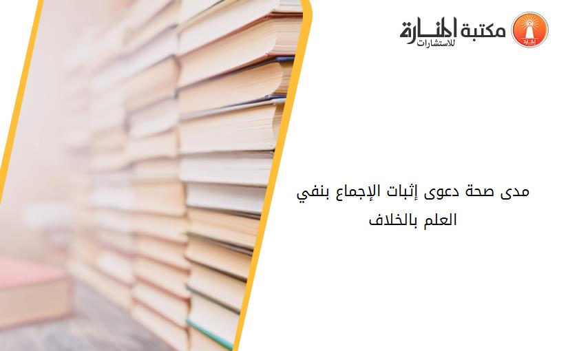 مدى صحة دعوى إثبات الإجماع بنفي العلم بالخلاف