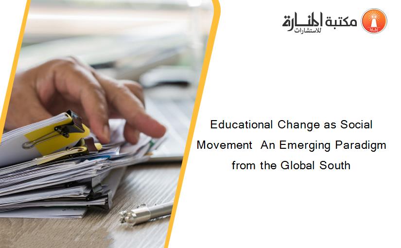 Educational Change as Social Movement  An Emerging Paradigm from the Global South