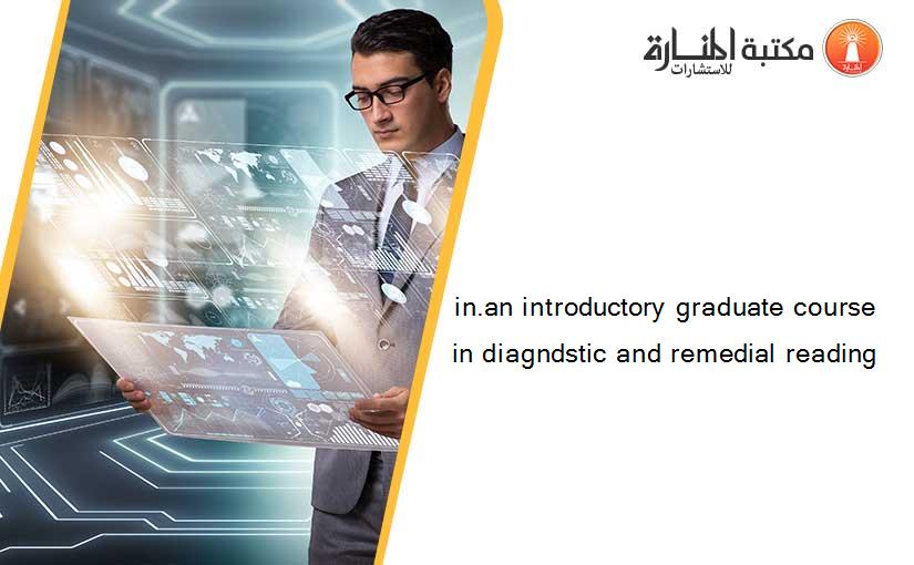 in.an introductory graduate course in diagndstic and remedial reading