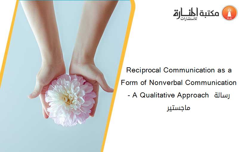 Reciprocal Communication as a Form of Nonverbal Communication- A Qualitative Approach رسالة ماجستير