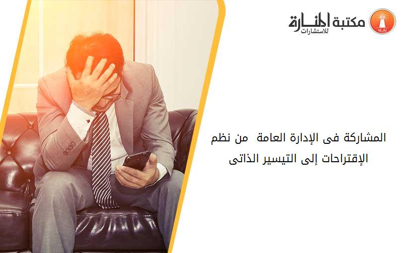 المشاركة فى الإدارة العامة  من نظم الإقتراحات إلى التيسير الذاتى