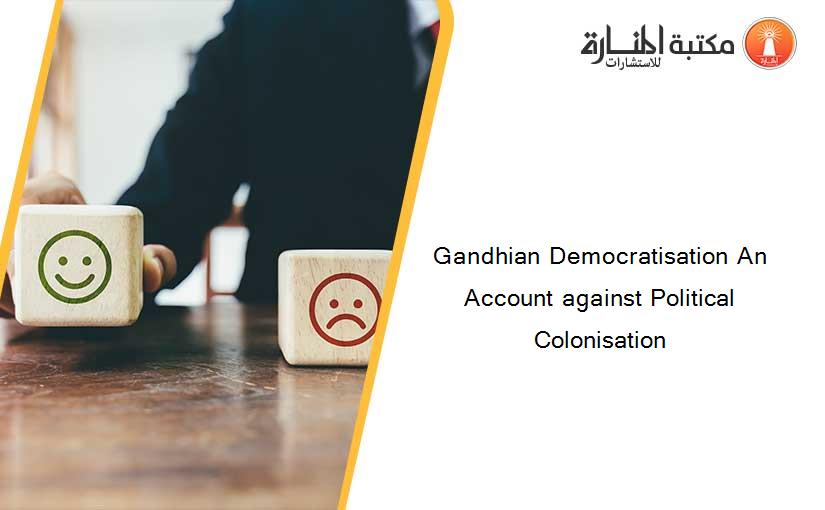 Gandhian Democratisation An Account against Political Colonisation