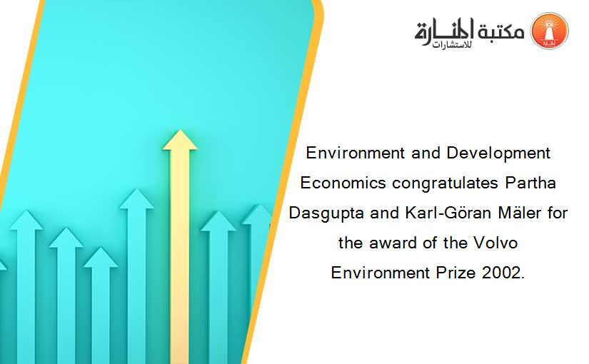 Environment and Development Economics congratulates Partha Dasgupta and Karl-Göran Mäler for the award of the Volvo Environment Prize 2002.