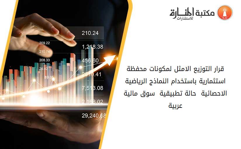 قرار التوزيع الامثل لمكونات محفظة استثمارية باستخدام النماذج الرياضية الاحصائية  حالة تطبيقية  سوق مالية عربية