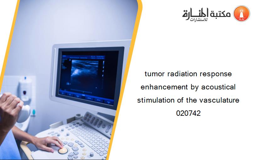 tumor radiation response enhancement by acoustical stimulation of the vasculature 020742