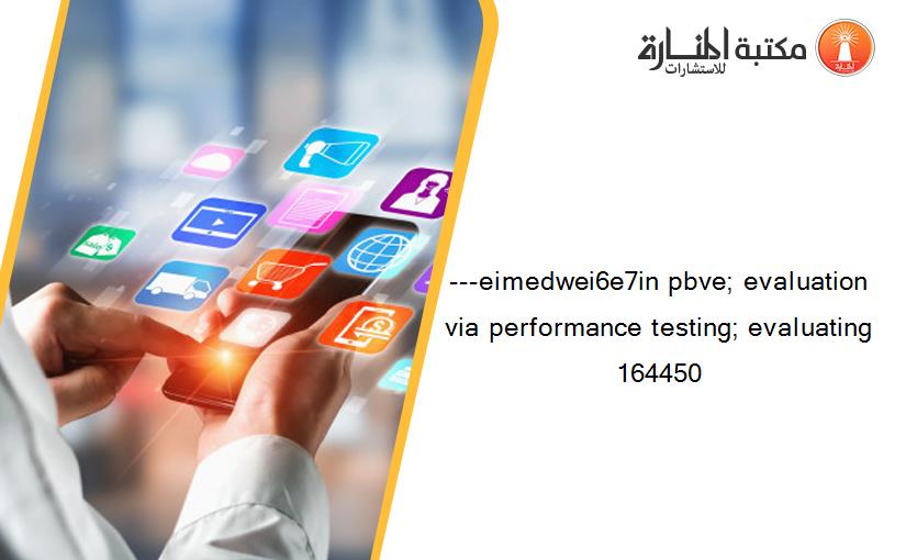 ---eimedwei6e7in pbve; evaluation via performance testing; evaluating 164450