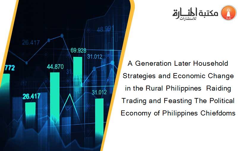 A Generation Later Household Strategies and Economic Change in the Rural Philippines  Raiding Trading and Feasting The Political Economy of Philippines Chiefdoms