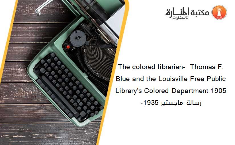 The colored librarian-  Thomas F. Blue and the Louisville Free Public Library's Colored Department 1905-1935 رسالة ماجستير