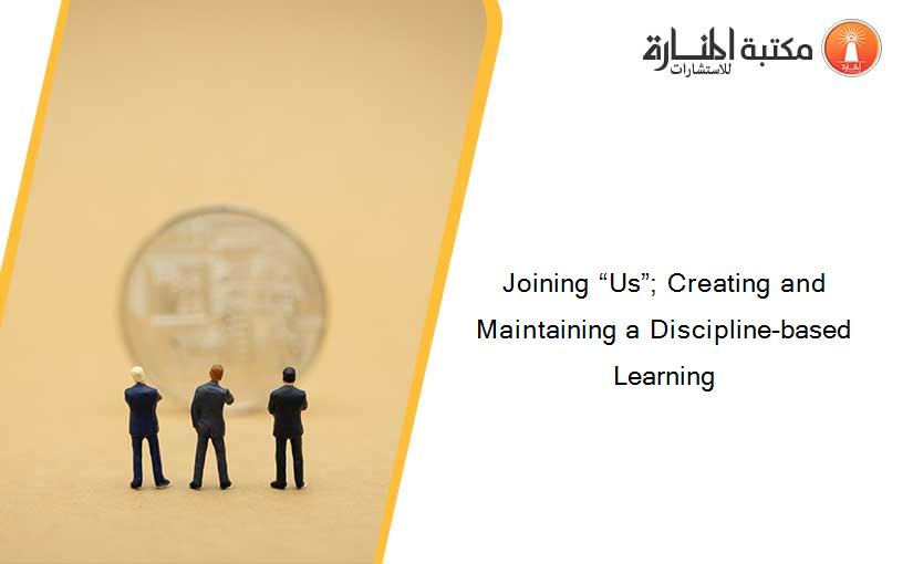Joining “Us”; Creating and Maintaining a Discipline-based Learning