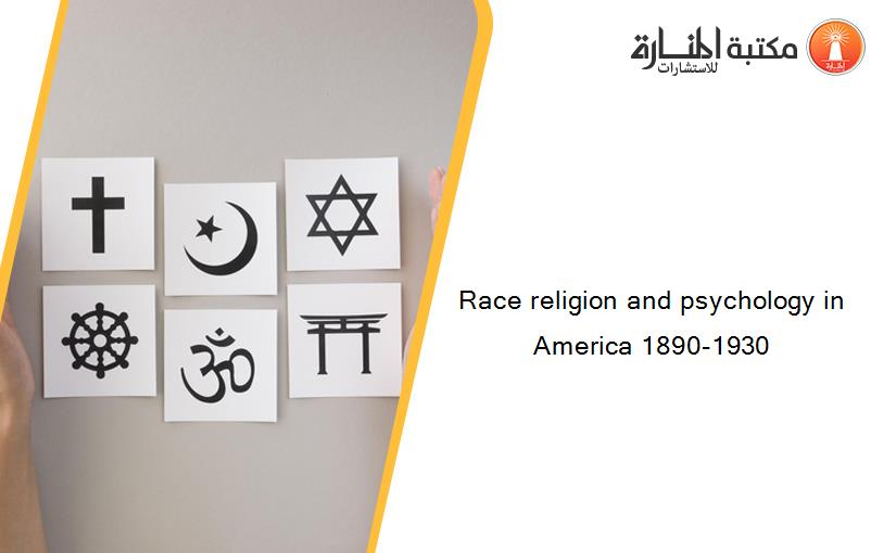 Race religion and psychology in America 1890-1930