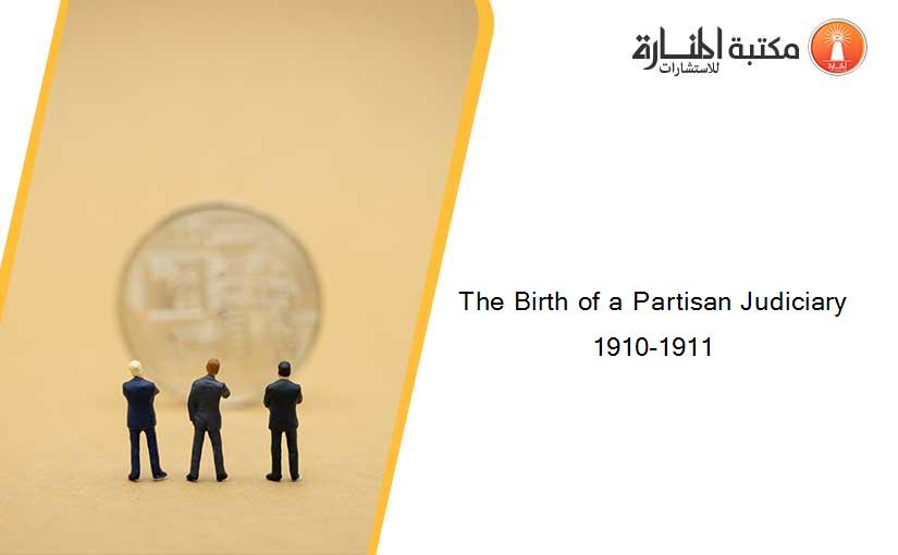 The Birth of a Partisan Judiciary 1910-1911