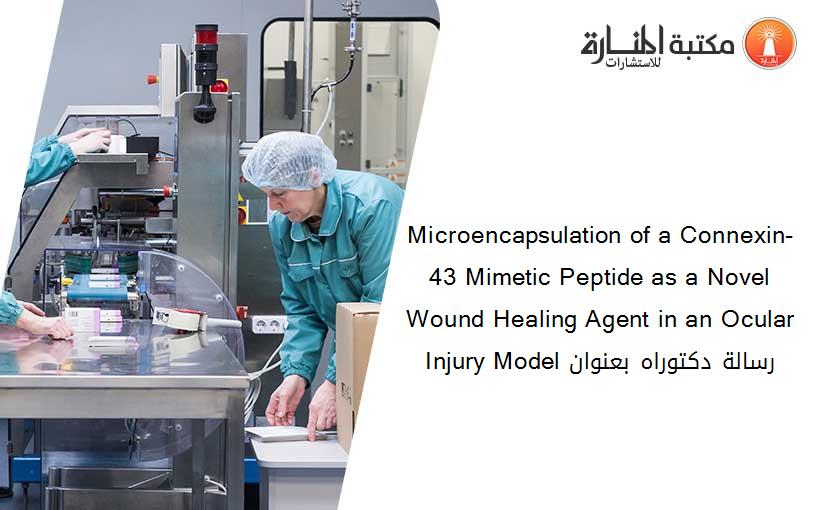 Microencapsulation of a Connexin-43 Mimetic Peptide as a Novel Wound Healing Agent in an Ocular Injury Model رسالة دكتوراه بعنوان