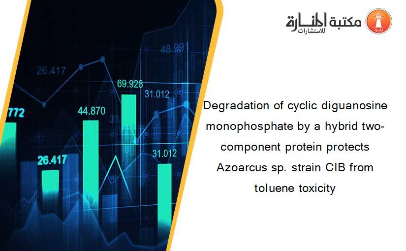 Degradation of cyclic diguanosine monophosphate by a hybrid two-component protein protects Azoarcus sp. strain CIB from toluene toxicity