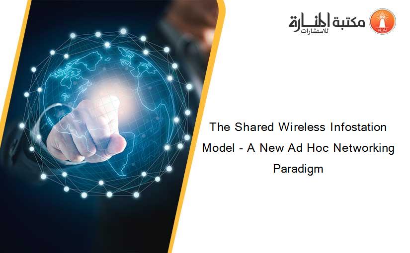 The Shared Wireless Infostation Model - A New Ad Hoc Networking Paradigm