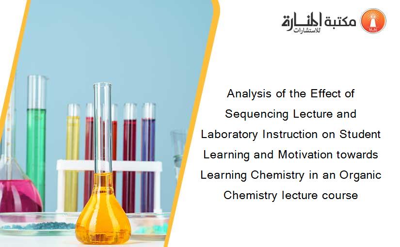 Analysis of the Effect of Sequencing Lecture and Laboratory Instruction on Student Learning and Motivation towards Learning Chemistry in an Organic Chemistry lecture course