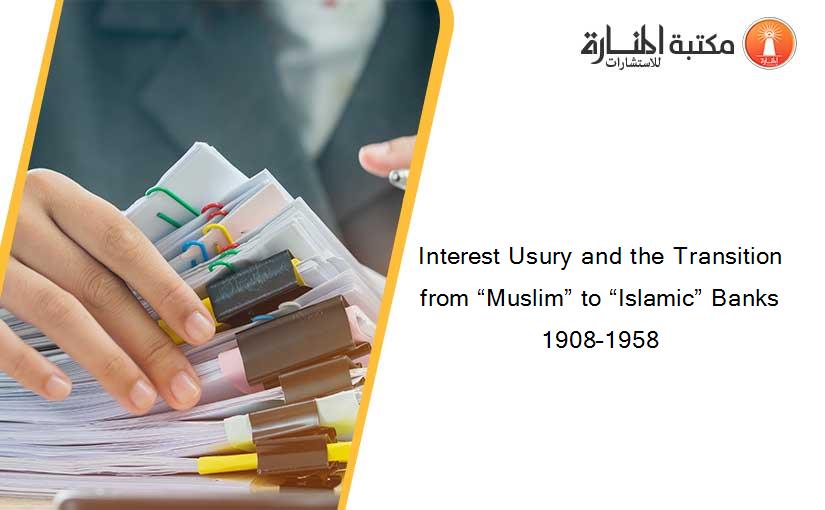 Interest Usury and the Transition from “Muslim” to “Islamic” Banks 1908–1958
