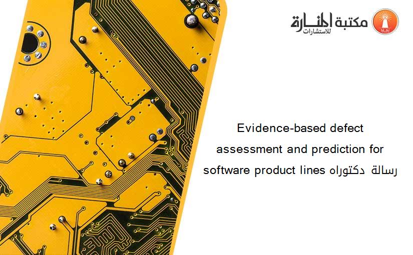 Evidence-based defect assessment and prediction for software product lines رسالة دكتوراه