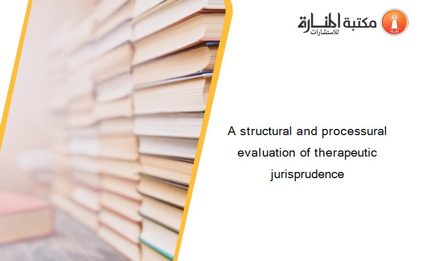 A structural and processural evaluation of therapeutic jurisprudence