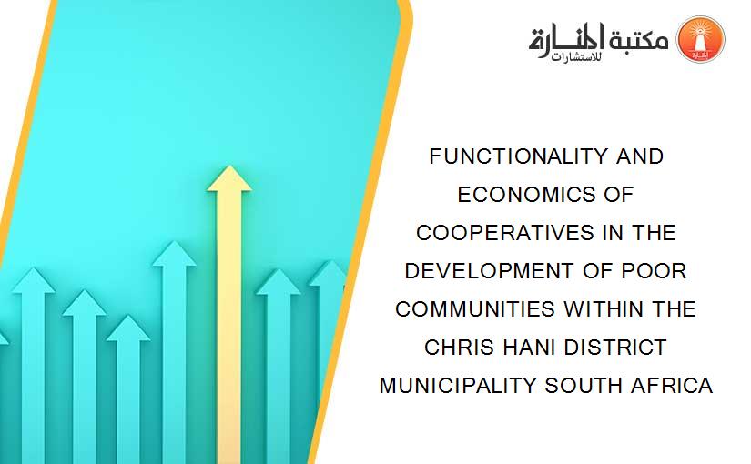 FUNCTIONALITY AND ECONOMICS OF COOPERATIVES IN THE DEVELOPMENT OF POOR COMMUNITIES WITHIN THE CHRIS HANI DISTRICT MUNICIPALITY SOUTH AFRICA