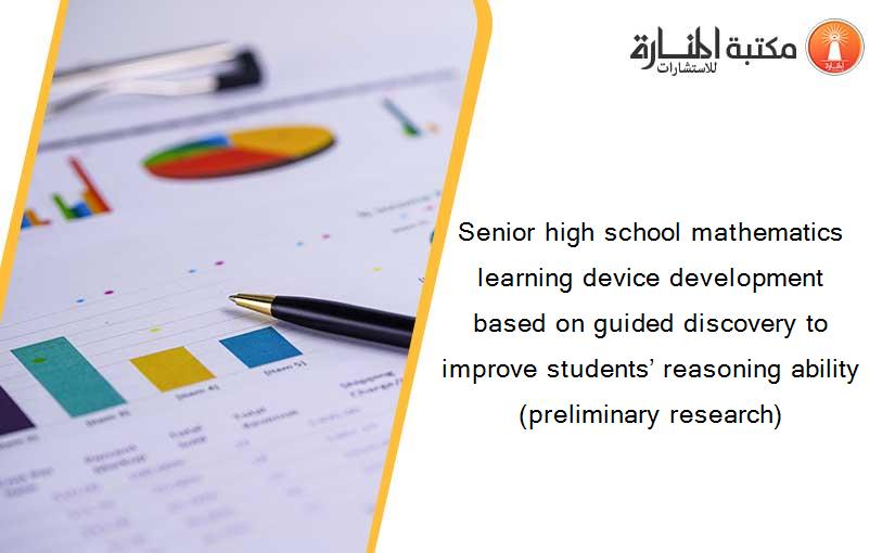 Senior high school mathematics learning device development based on guided discovery to improve students’ reasoning ability (preliminary research)
