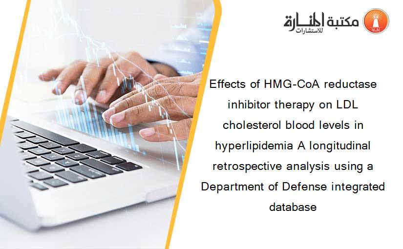 Effects of HMG-CoA reductase inhibitor therapy on LDL cholesterol blood levels in hyperlipidemia A longitudinal retrospective analysis using a Department of Defense integrated database