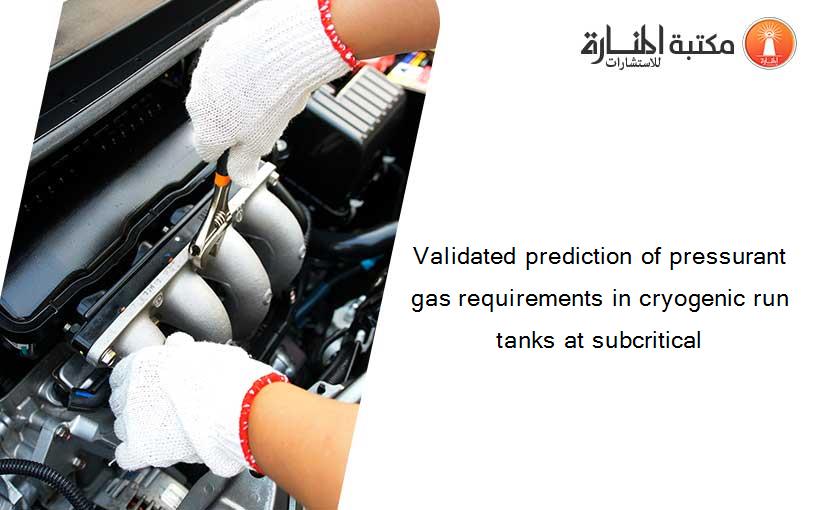 Validated prediction of pressurant gas requirements in cryogenic run tanks at subcritical