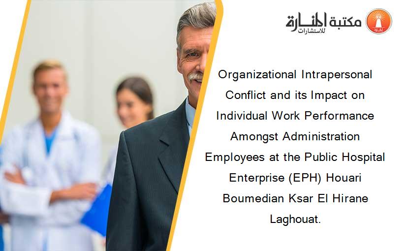 Organizational Intrapersonal Conflict and its Impact on Individual Work Performance Amongst Administration Employees at the Public Hospital Enterprise (EPH) Houari Boumedian Ksar El Hirane Laghouat.